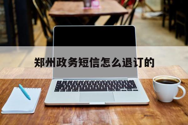 郑州政务短信怎么退订的 郑州政务短信怎么退订的