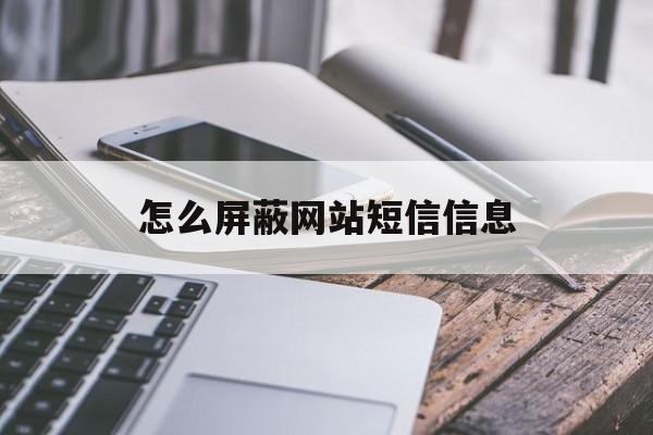 怎么屏蔽网站短信信息 怎么屏蔽网站短信信息