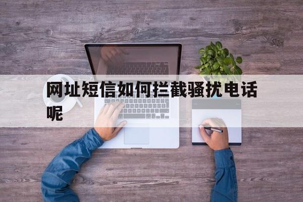 网址短信如何拦截骚扰电话呢 网址短信如何拦截骚扰电话呢