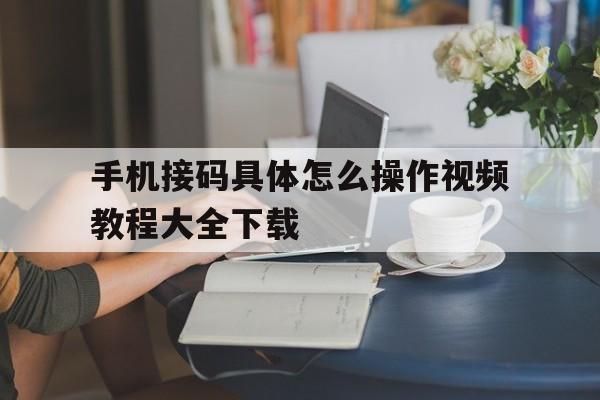 手机接码具体怎么操作视频教程大全下载 手机接码具体怎么操作视频教程大全下载