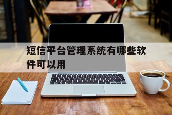 短信平台管理系统有哪些软件可以用 短信平台管理系统有哪些软件可以用