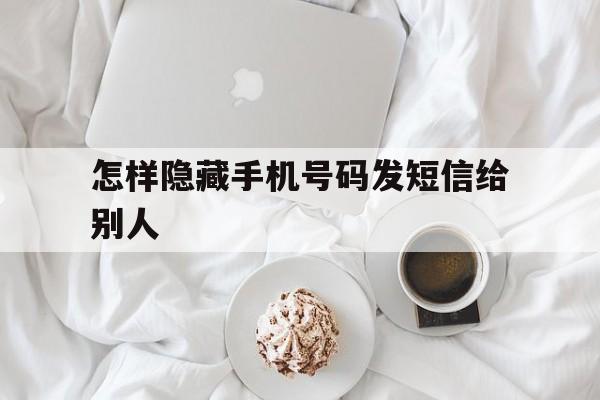 怎样隐藏手机号码发短信给别人 怎样隐藏手机号码发短信给别人
