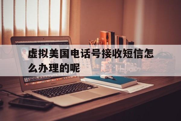 包含虚拟美国电话号接收短信怎么办理的呢的词条 包含虚拟美国电话号接收短信怎么办理的呢的词条