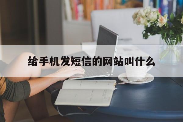 给手机发短信的网站叫什么 给手机发短信的网站叫什么