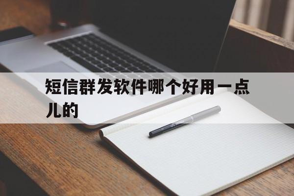 短信群发软件哪个好用一点儿的 短信群发软件哪个好用一点儿的