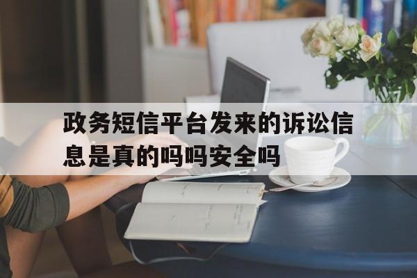 包含政务短信平台发来的诉讼信息是真的吗吗安全吗的词条 包含政务短信平台发来的诉讼信息是真的吗吗安全吗的词条