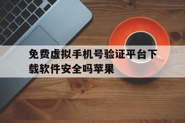 免费虚拟手机号验证平台下载软件安全吗苹果 免费虚拟手机号验证平台下载软件安全吗苹果