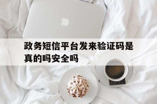 政务短信平台发来验证码是真的吗安全吗的简单介绍 政务短信平台发来验证码是真的吗安全吗的简单介绍