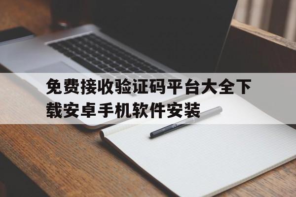 免费接收验证码平台大全下载安卓手机软件安装的简单介绍 免费接收验证码平台大全下载安卓手机软件安装的简单介绍