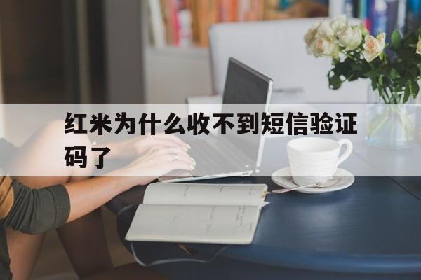 红米为什么收不到短信验证码了 红米为什么收不到短信验证码了