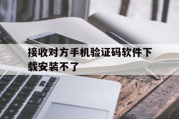 接收对方手机验证码软件下载安装不了 接收对方手机验证码软件下载安装不了