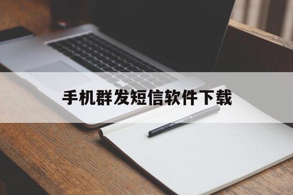 手机群发短信软件下载 手机群发短信软件下载