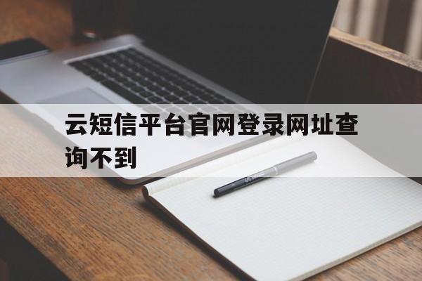 云短信平台官网登录网址查询不到 云短信平台官网登录网址查询不到