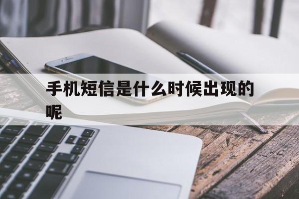 手机短信是什么时候出现的呢 手机短信是什么时候出现的呢