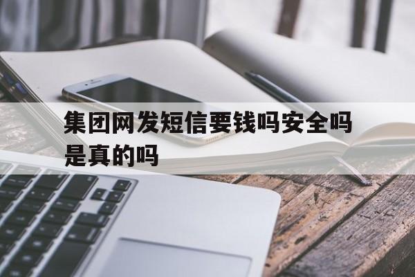 集团网发短信要钱吗安全吗是真的吗 集团网发短信要钱吗安全吗是真的吗