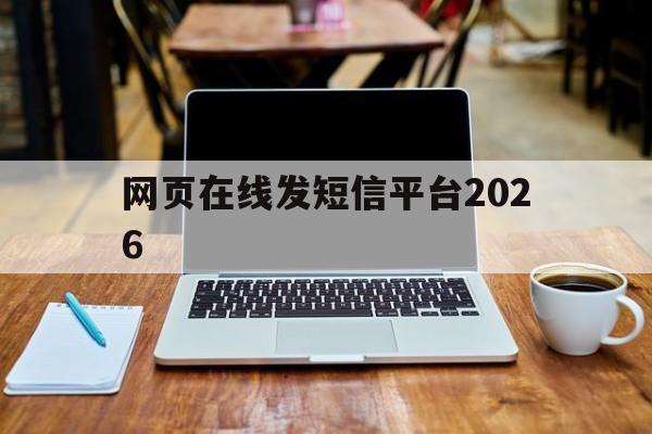 网页在线发短信平台2026的简单介绍 网页在线发短信平台2026的简单介绍