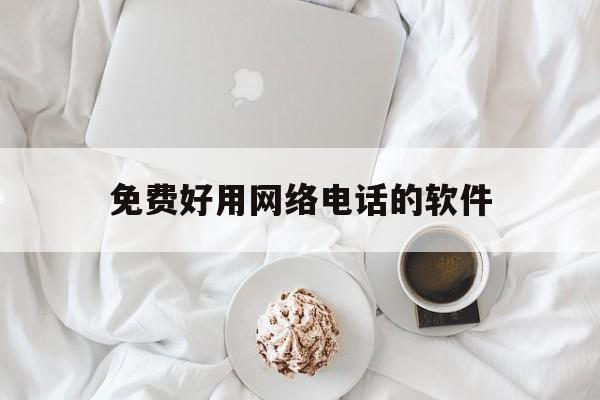 免费好用网络电话的软件 免费好用网络电话的软件