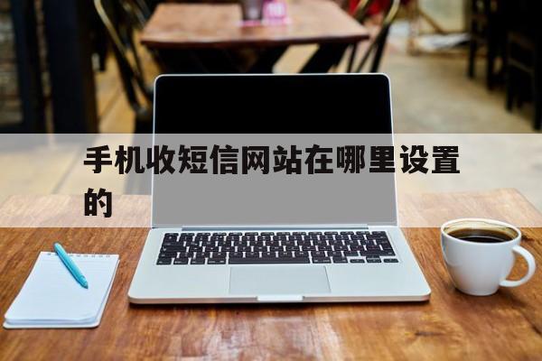 手机收短信网站在哪里设置的 手机收短信网站在哪里设置的