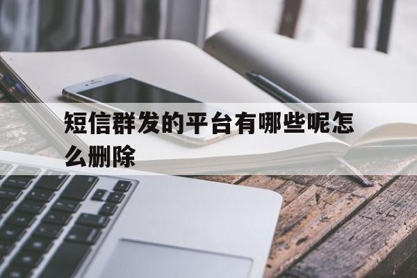 短信群发的平台有哪些呢怎么删除 短信群发的平台有哪些呢怎么删除