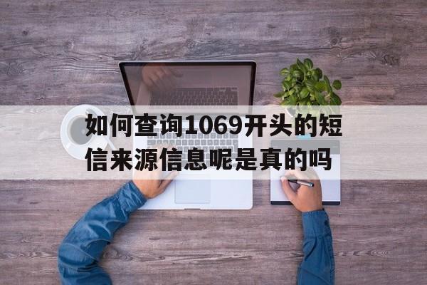 如何查询1069开头的短信来源信息呢是真的吗的简单介绍 如何查询1069开头的短信来源信息呢是真的吗的简单介绍
