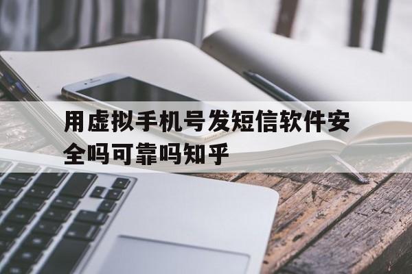 用虚拟手机号发短信软件安全吗可靠吗知乎 用虚拟手机号发短信软件安全吗可靠吗知乎