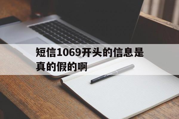短信1069开头的信息是真的假的啊 短信1069开头的信息是真的假的啊