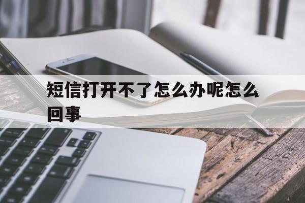 短信打开不了怎么办呢怎么回事 短信打开不了怎么办呢怎么回事
