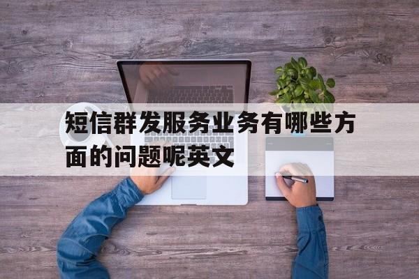 短信群发服务业务有哪些方面的问题呢英文 短信群发服务业务有哪些方面的问题呢英文