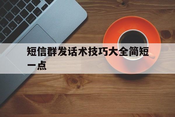 短信群发话术技巧大全简短一点的简单介绍 短信群发话术技巧大全简短一点的简单介绍