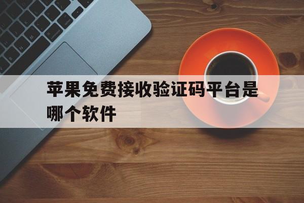 苹果免费接收验证码平台是哪个软件 苹果免费接收验证码平台是哪个软件