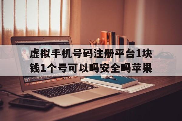 虚拟手机号码注册平台1块钱1个号可以吗安全吗苹果的简单介绍 虚拟手机号码注册平台1块钱1个号可以吗安全吗苹果的简单介绍