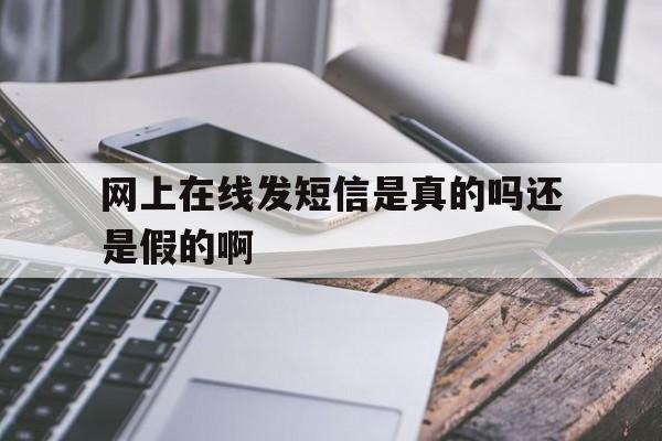 网上在线发短信是真的吗还是假的啊 网上在线发短信是真的吗还是假的啊