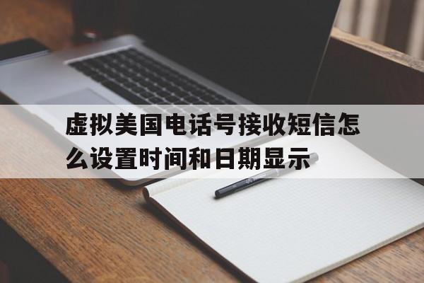虚拟美国电话号接收短信怎么设置时间和日期显示 虚拟美国电话号接收短信怎么设置时间和日期显示