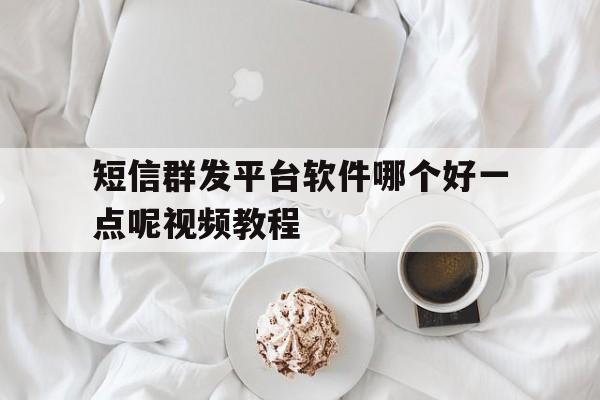 短信群发平台软件哪个好一点呢视频教程 短信群发平台软件哪个好一点呢视频教程