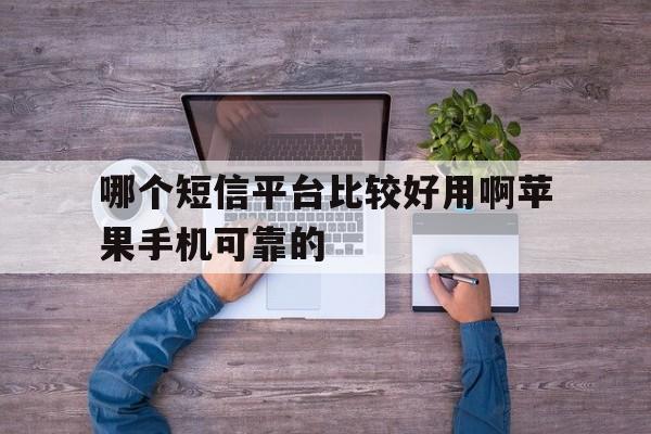 哪个短信平台比较好用啊苹果手机可靠的 哪个短信平台比较好用啊苹果手机可靠的