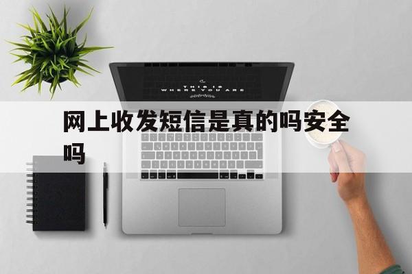 网上收发短信是真的吗安全吗 网上收发短信是真的吗安全吗