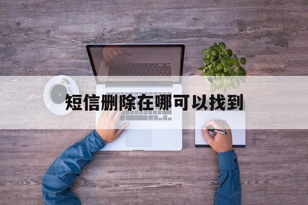 短信删除在哪可以找到 短信删除在哪可以找到