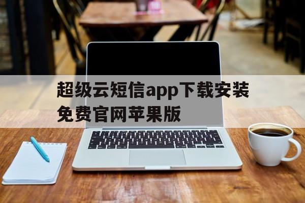 超级云短信app下载安装免费官网苹果版 超级云短信app下载安装免费官网苹果版