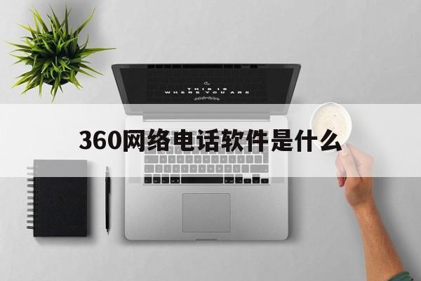 360网络电话软件是什么 360网络电话软件是什么