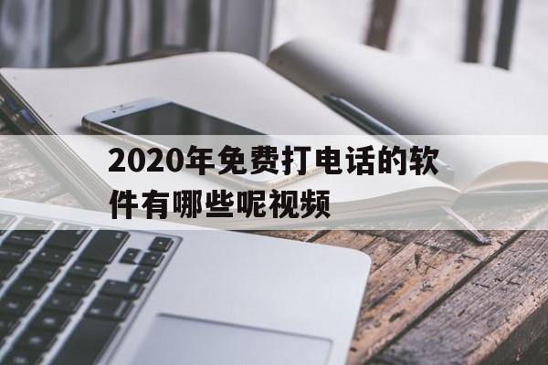 2020年免费打电话的软件有哪些呢视频 2020年免费打电话的软件有哪些呢视频