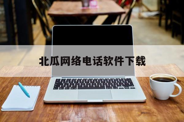 北瓜网络电话软件下载 北瓜网络电话软件下载