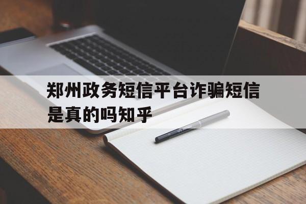 郑州政务短信平台诈骗短信是真的吗知乎 郑州政务短信平台诈骗短信是真的吗知乎