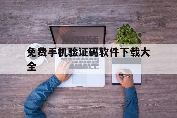免费手机验证码软件下载大全 免费手机验证码软件下载大全