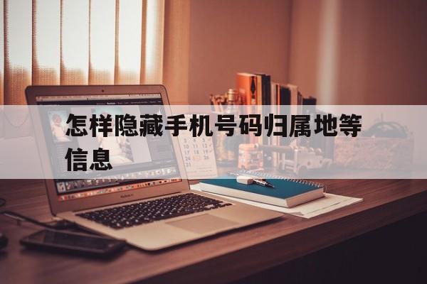 怎样隐藏手机号码归属地等信息 怎样隐藏手机号码归属地等信息