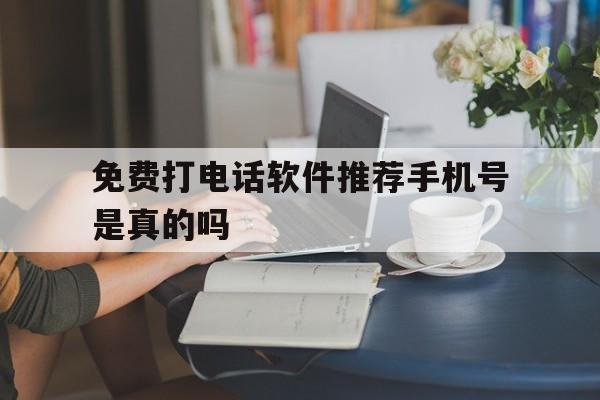 免费打电话软件推荐手机号是真的吗 免费打电话软件推荐手机号是真的吗