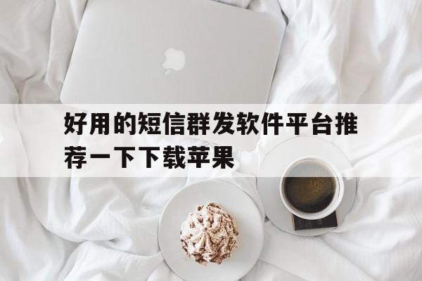 好用的短信群发软件平台推荐一下下载苹果 好用的短信群发软件平台推荐一下下载苹果