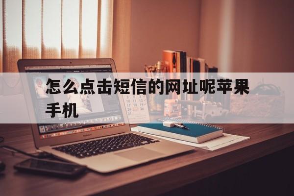 怎么点击短信的网址呢苹果手机 怎么点击短信的网址呢苹果手机
