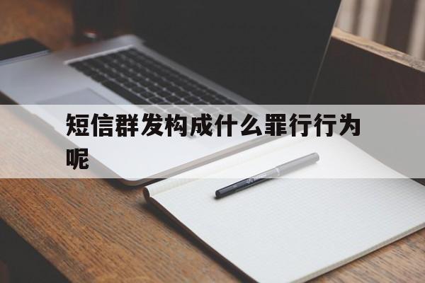 短信群发构成什么罪行行为呢 短信群发构成什么罪行行为呢