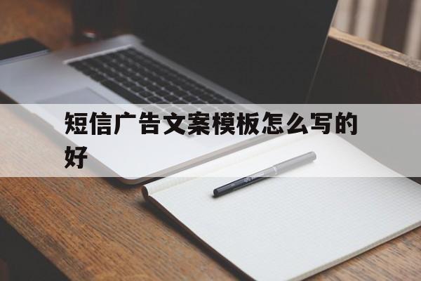 短信广告文案模板怎么写的好 短信广告文案模板怎么写的好