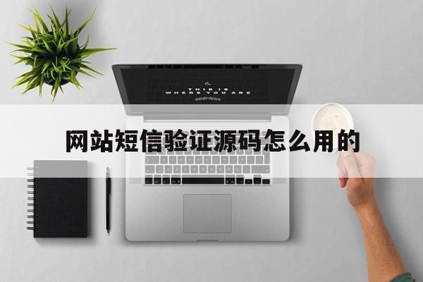 网站短信验证源码怎么用的 网站短信验证源码怎么用的